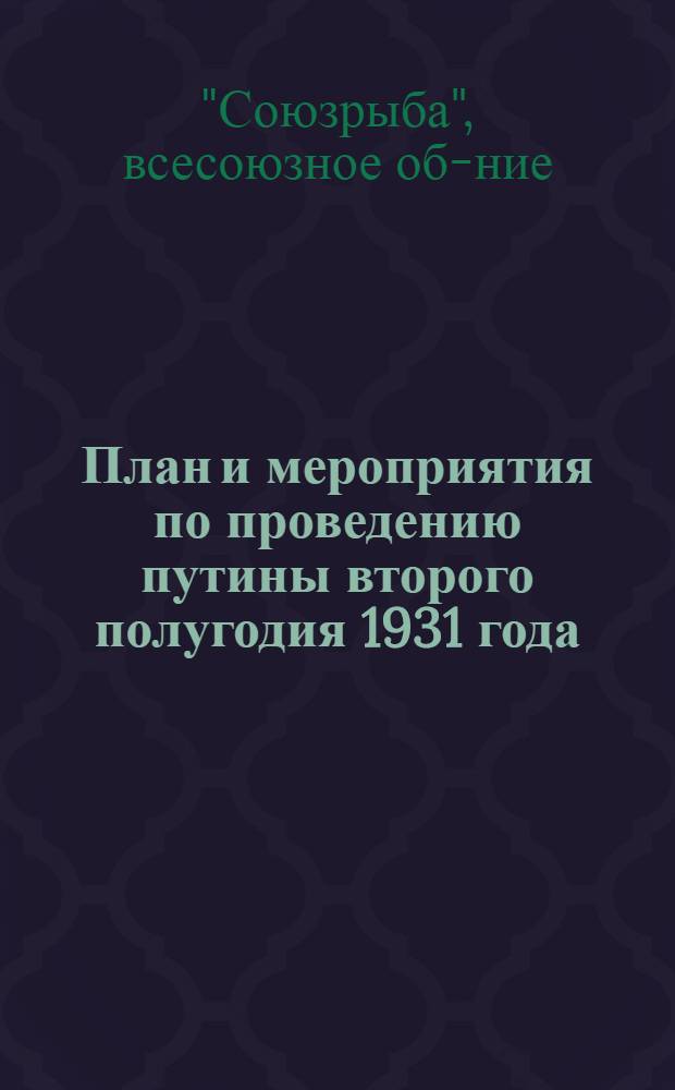 План и мероприятия по проведению путины второго полугодия 1931 года : Постановление Правл. Союзрыбы от 28 июня 1931 г