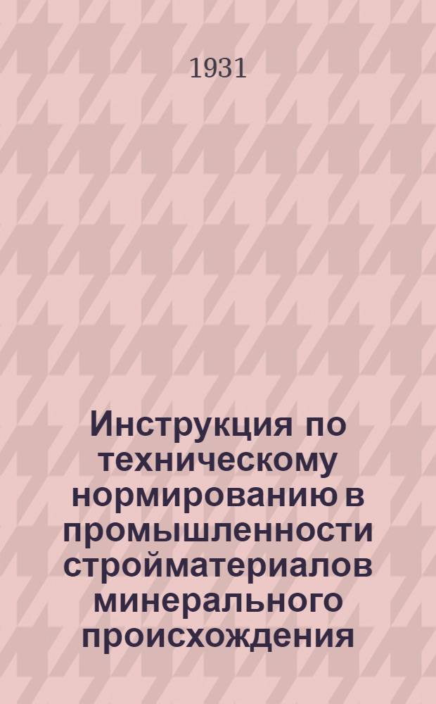 ... Инструкция по техническому нормированию в промышленности стройматериалов минерального происхождения : (Цемент, огнеупор, кирпич и др.)