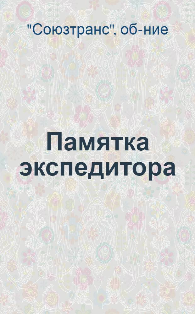... Памятка экспедитора : Основные обязанности экспедитора Союзтранса на станции (пристани)