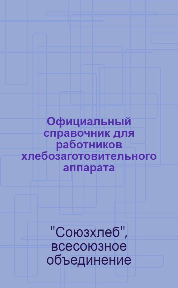 ...Официальный справочник для работников хлебозаготовительного аппарата