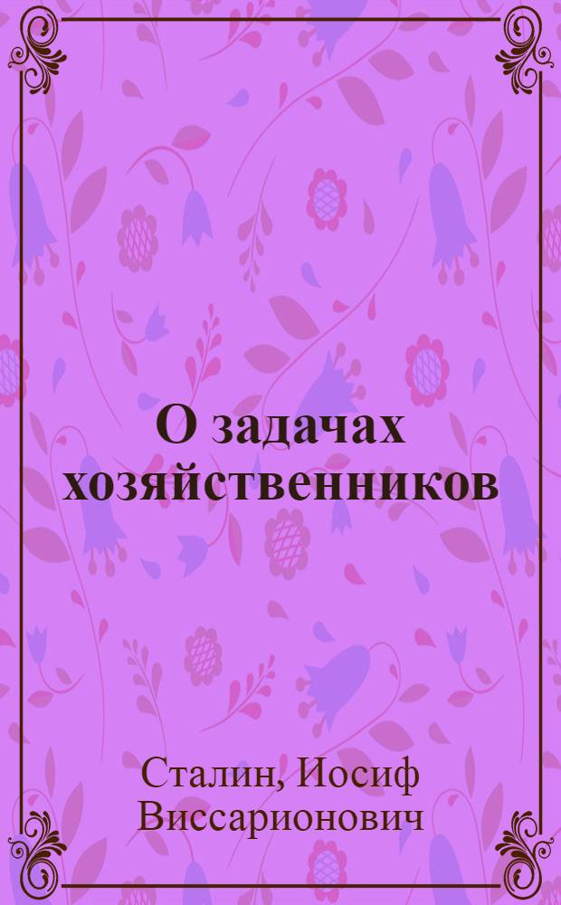 О задачах хозяйственников : Речь на Первой Всесоюз. конференции работников соц. промышленности 4 февр. 1931 г