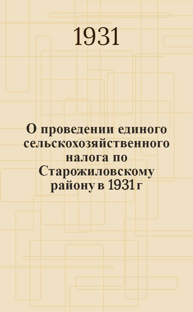 О проведении единого сельскохозяйственного налога по Старожиловскому району в 1931 г. : Постановление Старожиловского райисполкома советов рк и кд от 28 мая 1931 г