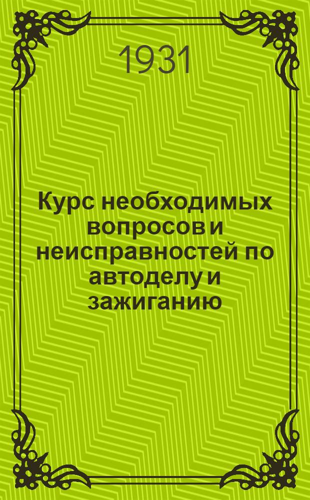 ... Курс необходимых вопросов и неисправностей по автоделу и зажиганию : Вопросы составлены по программе шоферов при Учебно-автомоторном заводе им. Лозовского