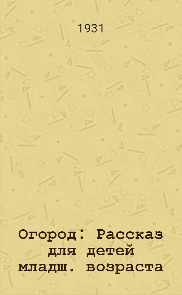 ... Огород : Рассказ для детей младш. возраста