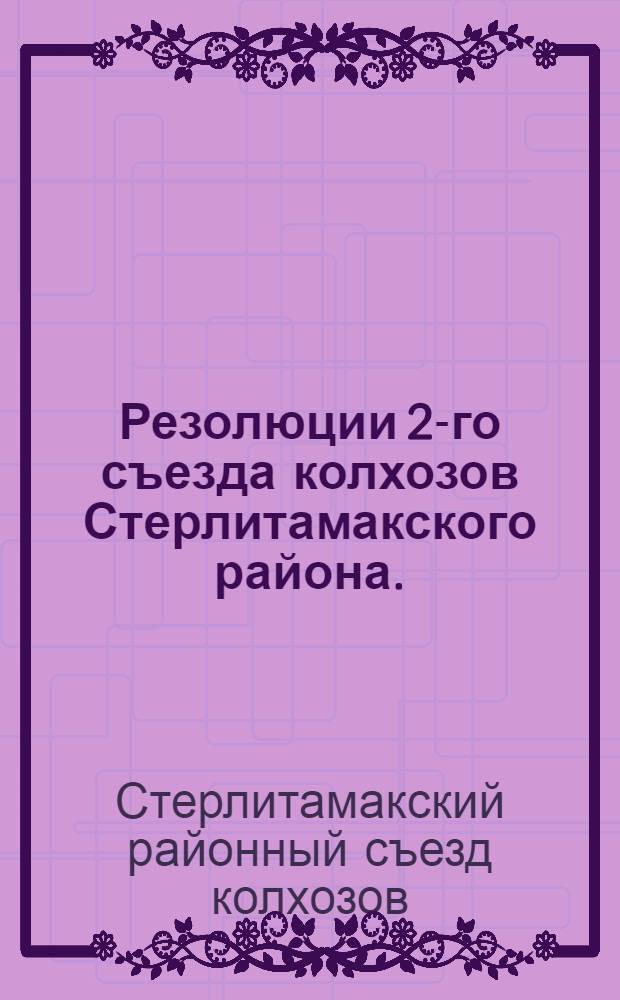 Резолюции 2-го съезда колхозов Стерлитамакского района. (25-27 февраля 1931 г.) : С прил. резолюции Совещания представителей колхозов по вопросам культ.-бытовой работы (15-го марта 1931 г.)