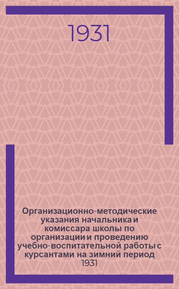 Организационно-методические указания начальника и комиссара школы по организации и проведению учебно-воспитательной работы с курсантами на зимний период 1931/32 учебного года