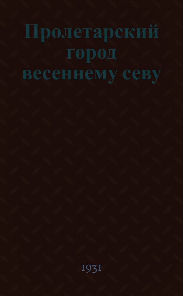 ... Пролетарский город весеннему севу : Ленинград в агроколхозпоходе