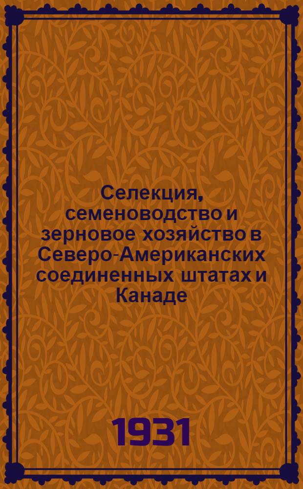 ... Селекция, семеноводство и зерновое хозяйство в Северо-Американских соединенных штатах и Канаде : (Со 132 ил. в тексте и 4 отд. карт.)