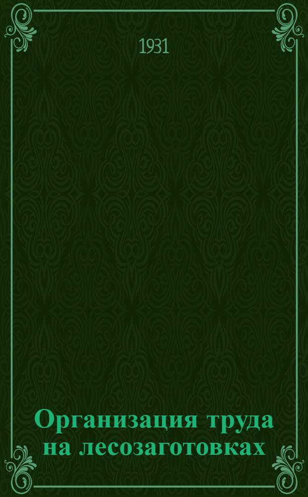 ... Организация труда на лесозаготовках : Общая характеристика рабочего вопроса на лесозаготовках
