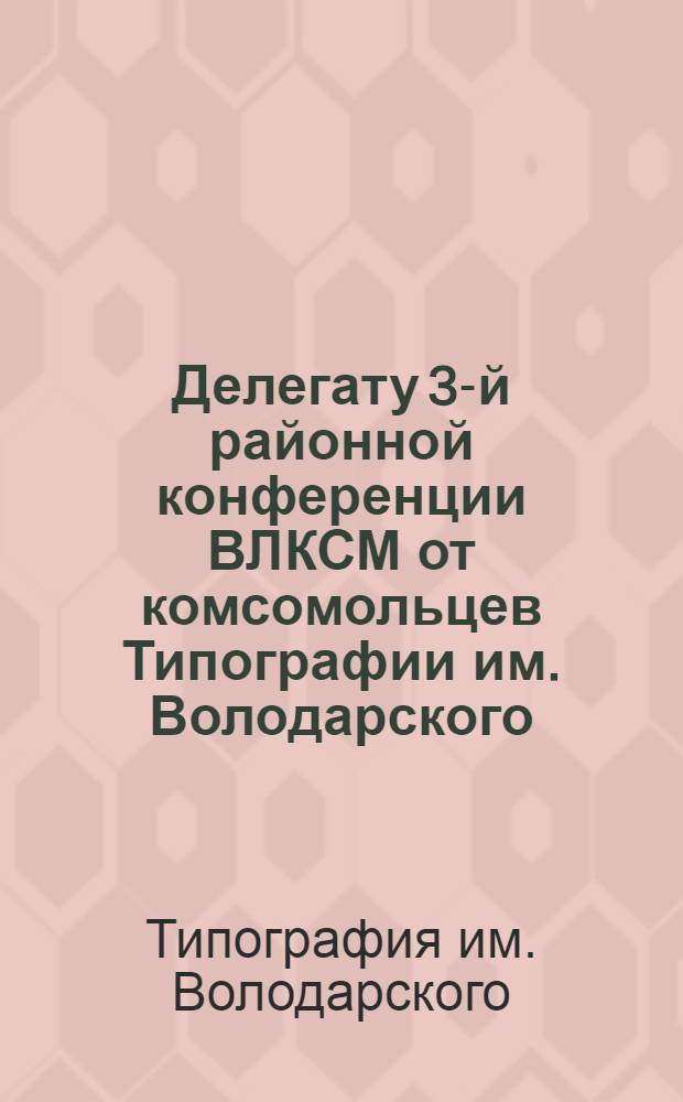 Делегату 3-й районной конференции ВЛКСМ от комсомольцев Типографии им. Володарского : Программы Конф-ции, вечера-концерта и массовые песни