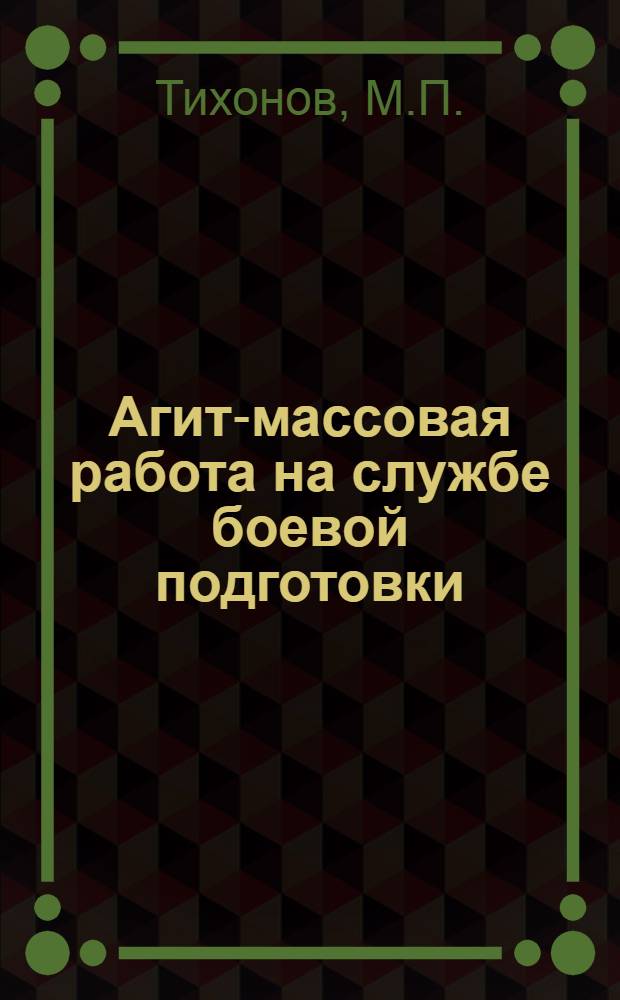 ... Агит-массовая работа на службе боевой подготовки : Опыт работы 51-го Ив.-Возн. полка 17-й стр. Нижег. краснознаменной дивизии