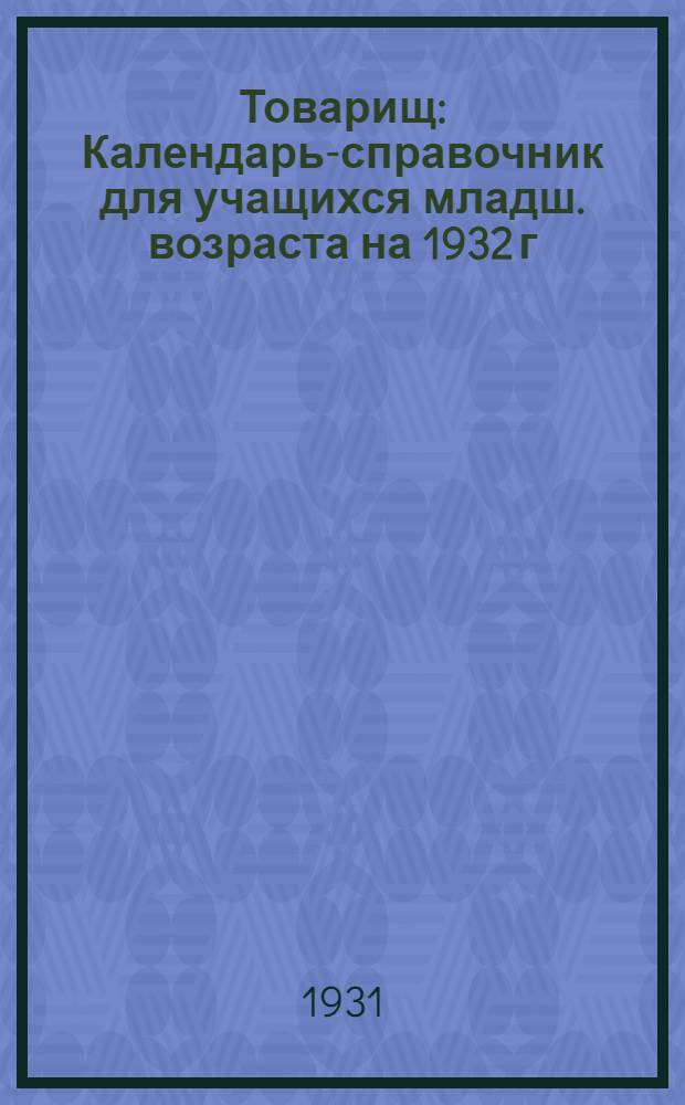 Товарищ : Календарь-справочник для учащихся младш. возраста на 1932 г