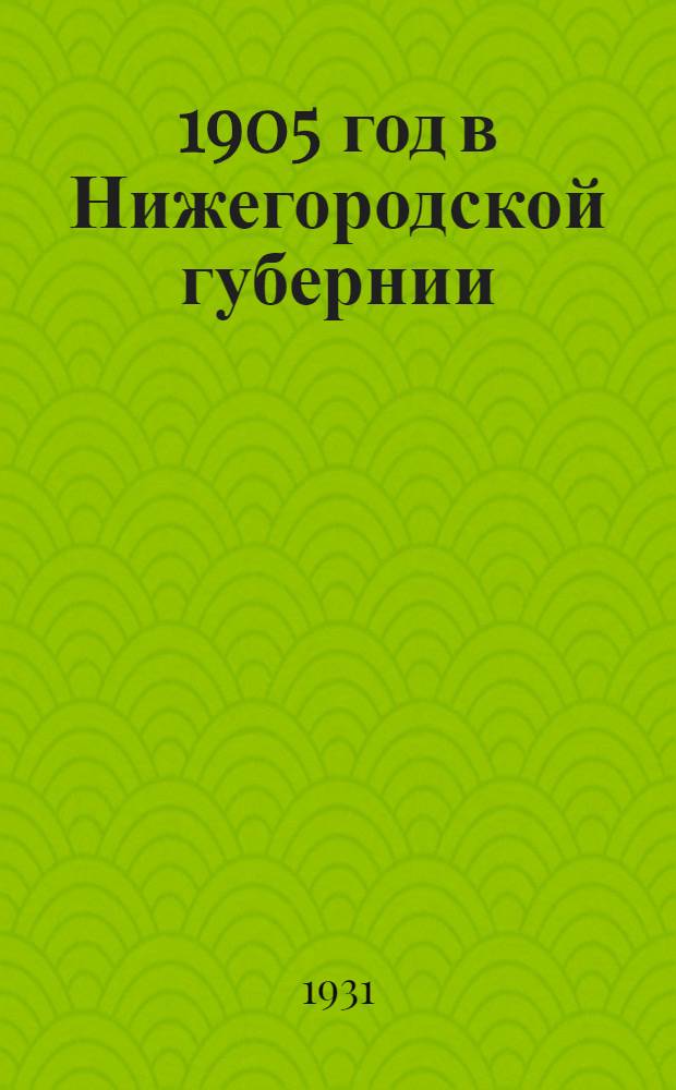 ... 1905 год в Нижегородской губернии : Сборник статей и воспоминаний