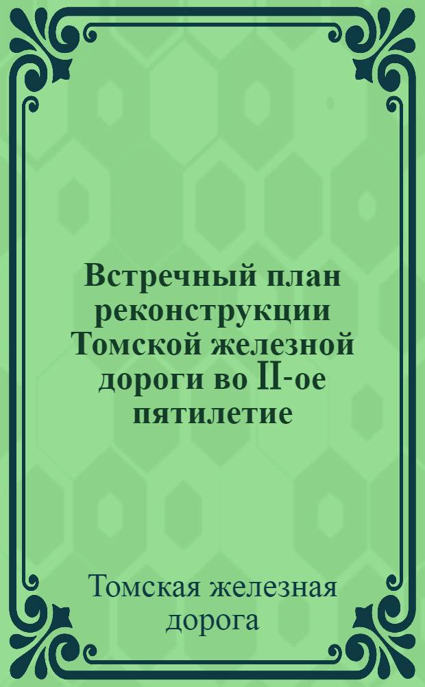 ... Встречный план реконструкции Томской железной дороги во II-ое пятилетие (1933-1937 гг.)