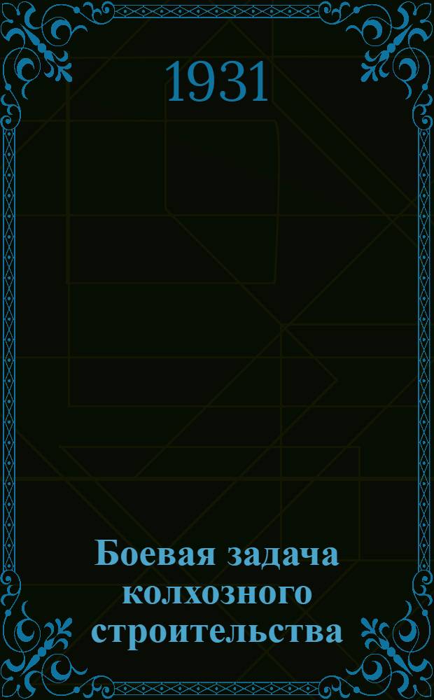 ... Боевая задача колхозного строительства : (Об организационно-хоз. укреплении колхозов)