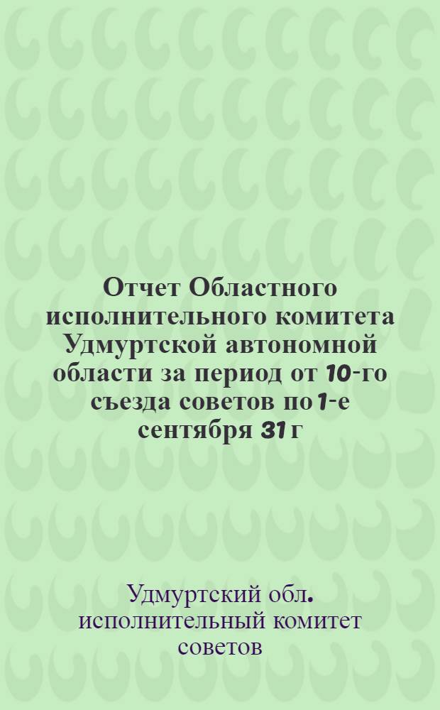 Отчет Областного исполнительного комитета Удмуртской автономной области за период от 10-го съезда советов по 1-е сентября 31 г.