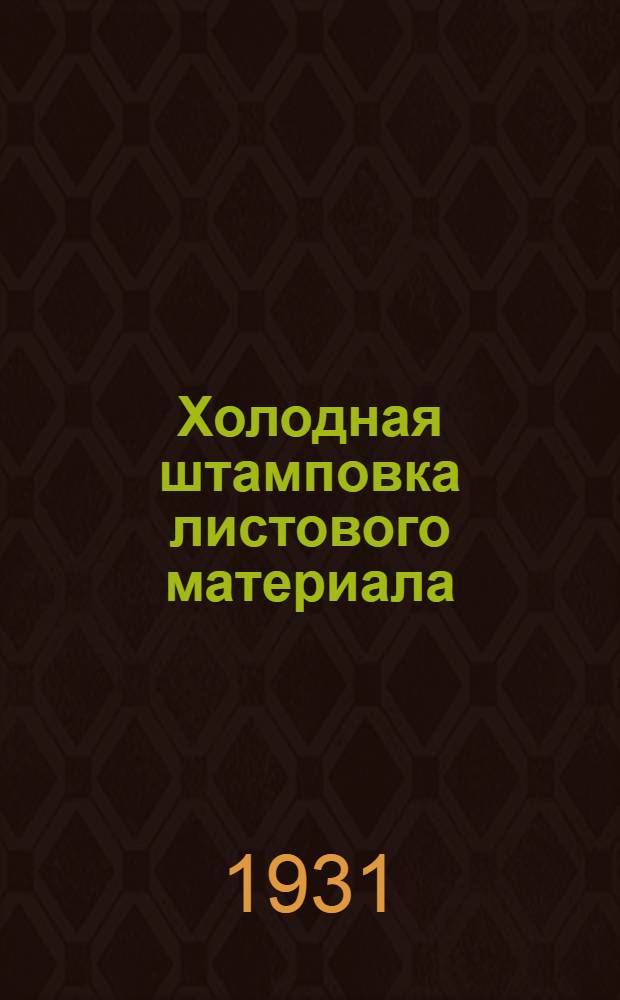 ... Холодная штамповка листового материала : С 49 рис. и 28 фиг. в тексте : Книжка составлена при организационном и ред. участии ЦБ ИТС ЦК Союза металлистов
