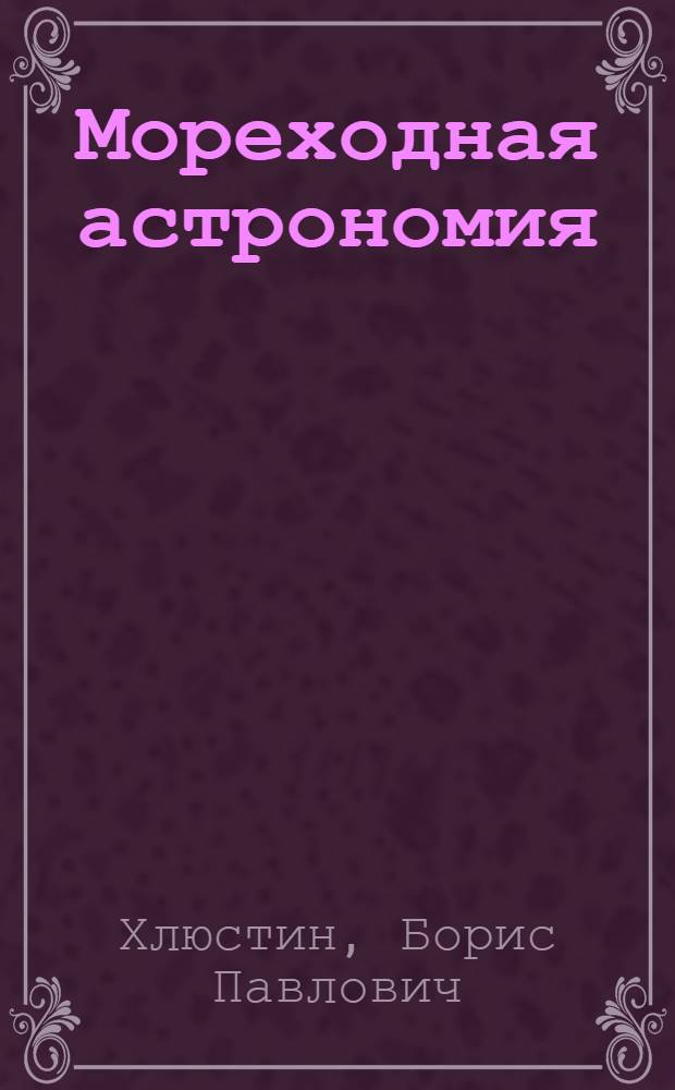 ... Мореходная астрономия : Курс воен.-морск. уч-ща им. М. В. Фрунзе