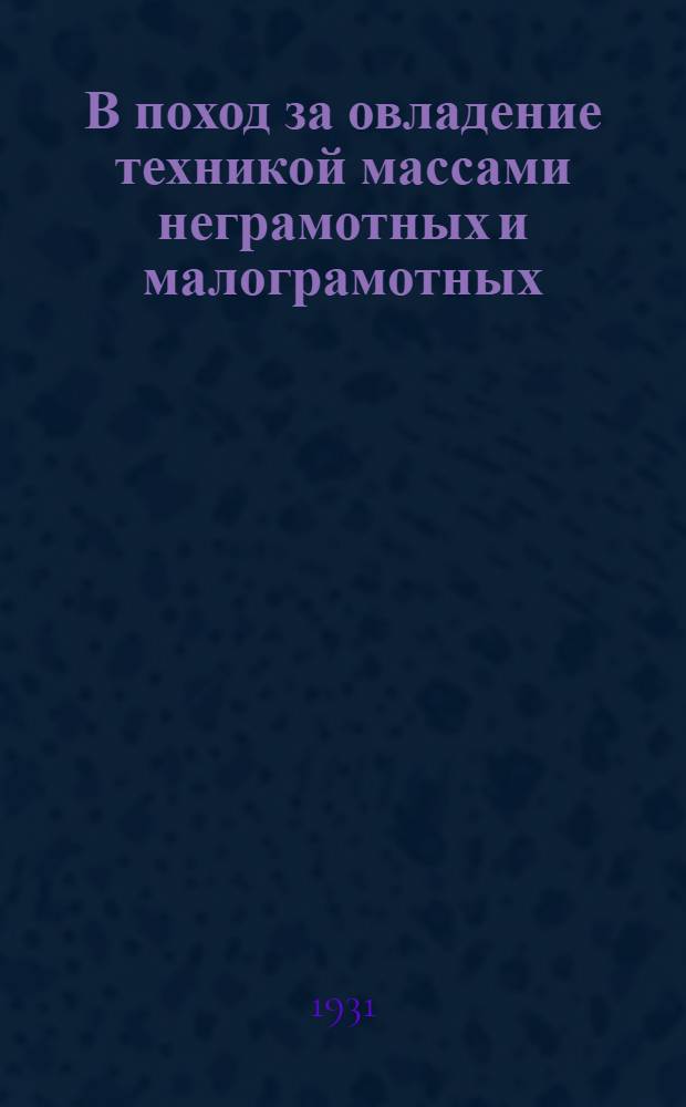 В поход за овладение техникой массами неграмотных и малограмотных : Сборник под ред. А. П. Вареникова