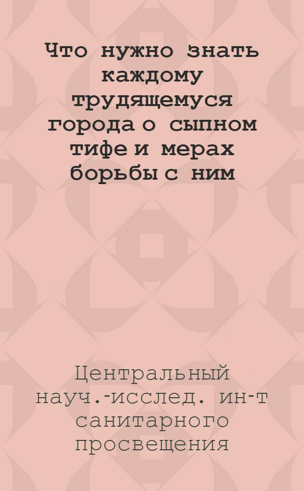 ... Что нужно знать каждому трудящемуся города о сыпном тифе и мерах борьбы с ним