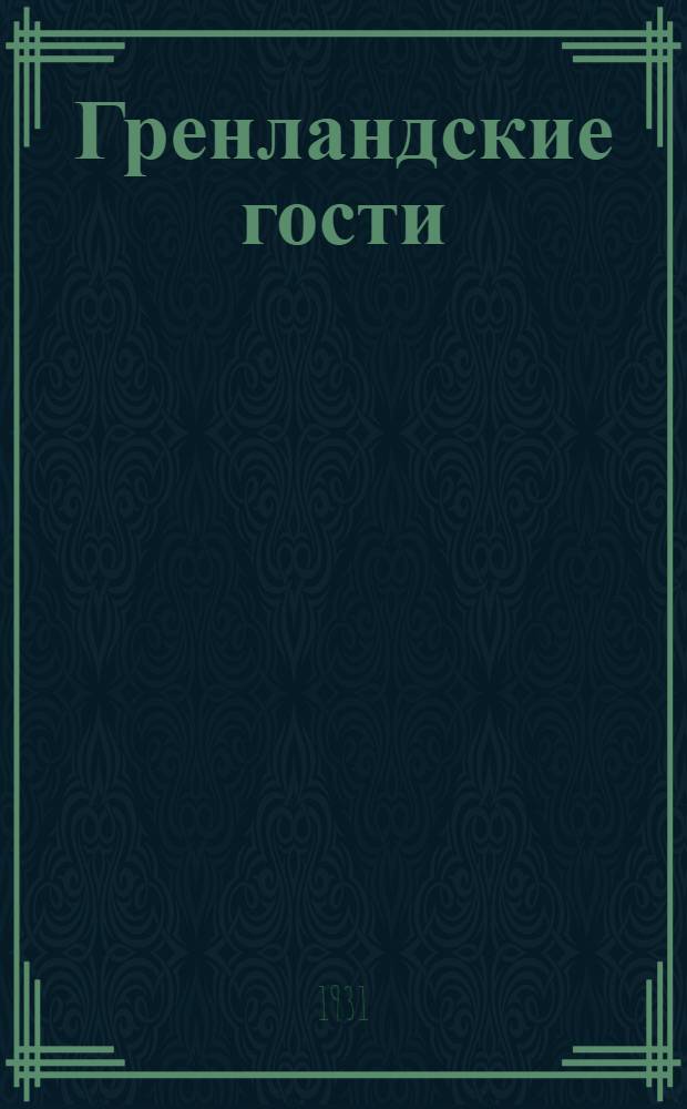 ... Гренландские гости : Зверобойная экспедиция 1930 г.