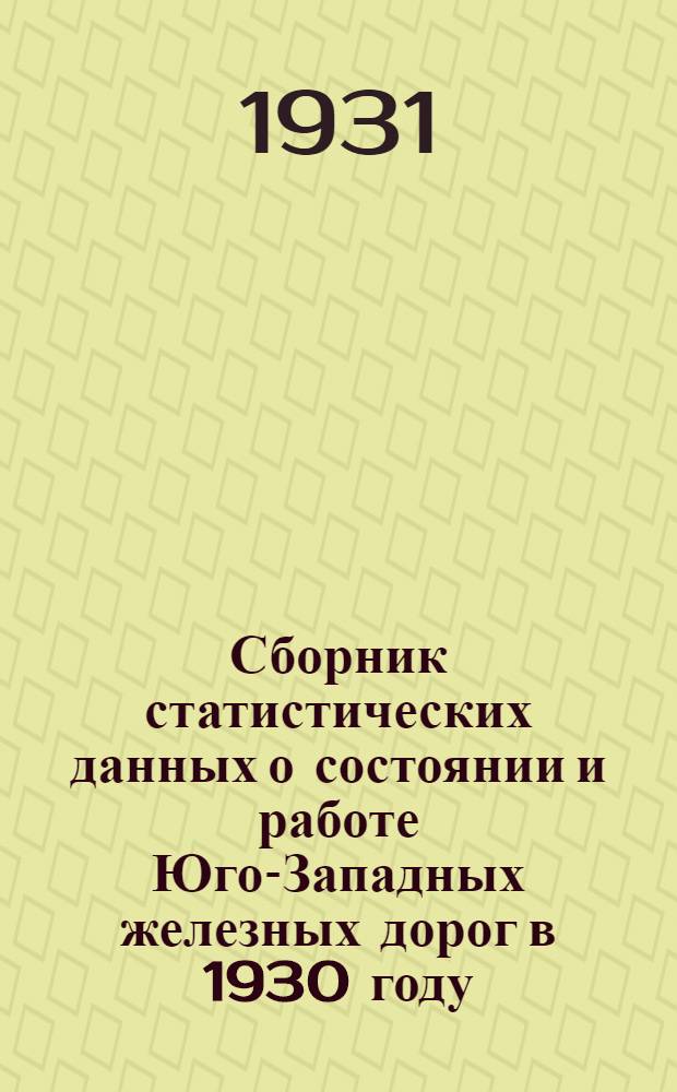 ... Сборник статистических данных о состоянии и работе Юго-Западных железных дорог в 1930 году, сравнительно с предыдущими годами (1926, 1927, 1928 и 1929 г.)