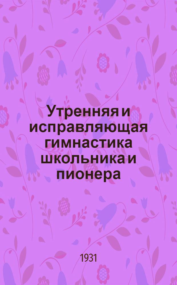 ... Утренняя и исправляющая гимнастика школьника и пионера : Объяснительная брошюра к серии кино-пленочных диапозитивов 64