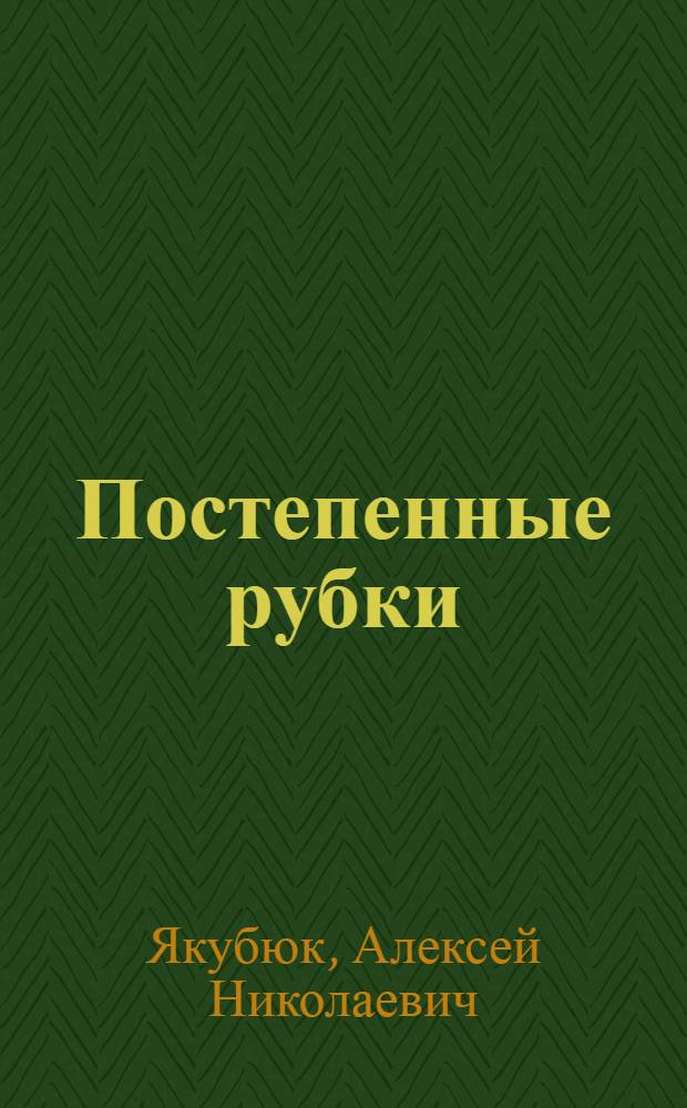 ... Постепенные рубки : Опыт их ведения в даче "Прокудин бор"