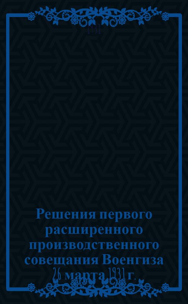 ... Решения первого расширенного производственного совещания Военгиза 26 марта 1931 г.