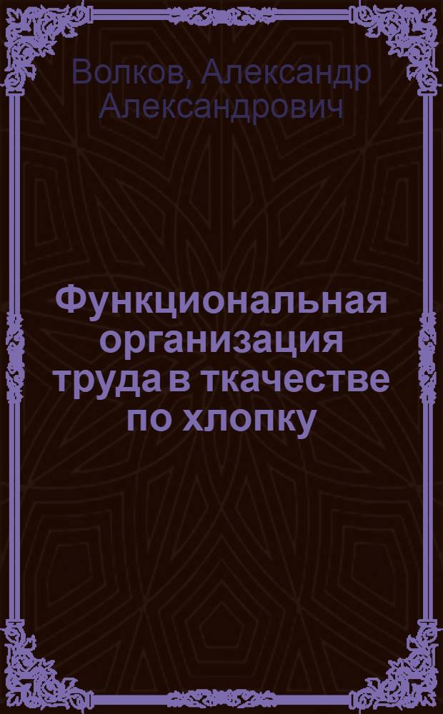 ... Функциональная организация труда в ткачестве по хлопку : Проведение эксперимента по функциональному обслуживанию ткацких станков на фабрике им. Лакина и функционально-комплектная работа на ткацких фабриках