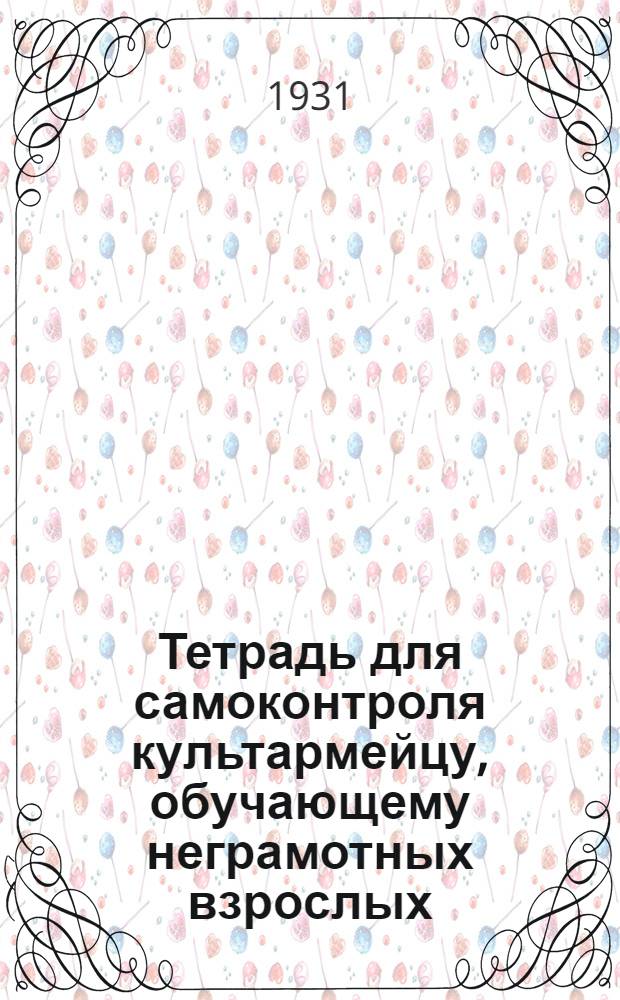 ... Тетрадь для самоконтроля культармейцу, обучающему неграмотных взрослых : Сельский вариант