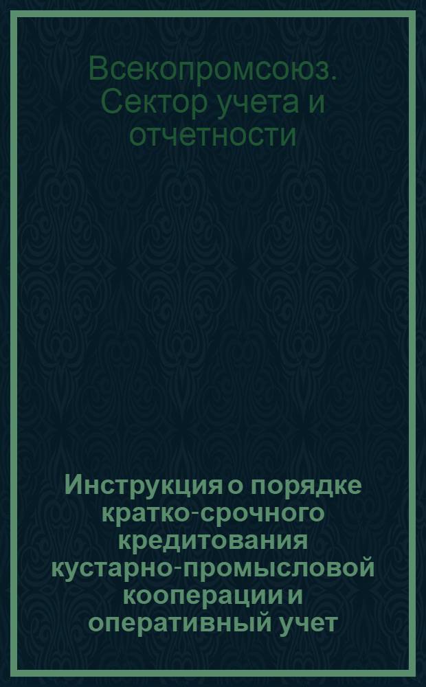 ... Инструкция о порядке кратко-срочного кредитования кустарно-промысловой кооперации и оперативный учет