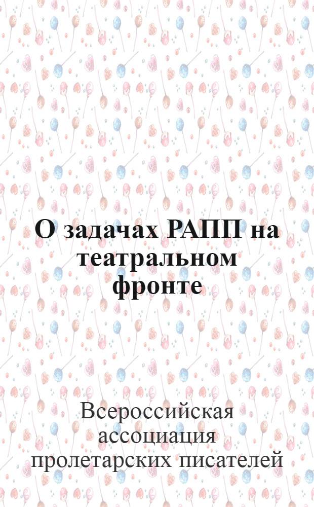 О задачах РАПП на театральном фронте : Постановление Секретариата РАПП