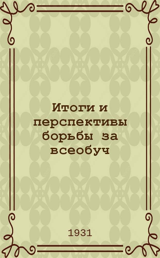 Итоги и перспективы борьбы за всеобуч : (Проект постановления 1-го республиканского съезда РСФСР по всеобщему начальному обуч. по докладам т.т. Бубнова, Шохина и Рахимбаева