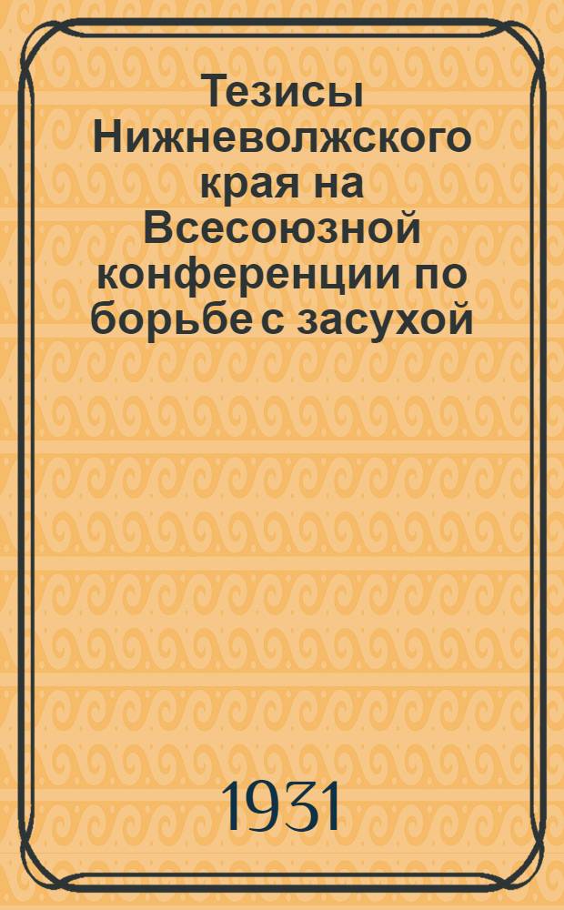 Тезисы Нижневолжского края на Всесоюзной конференции по борьбе с засухой : К докладам тт. Ануфриева, Ф. Павлина, Гусева