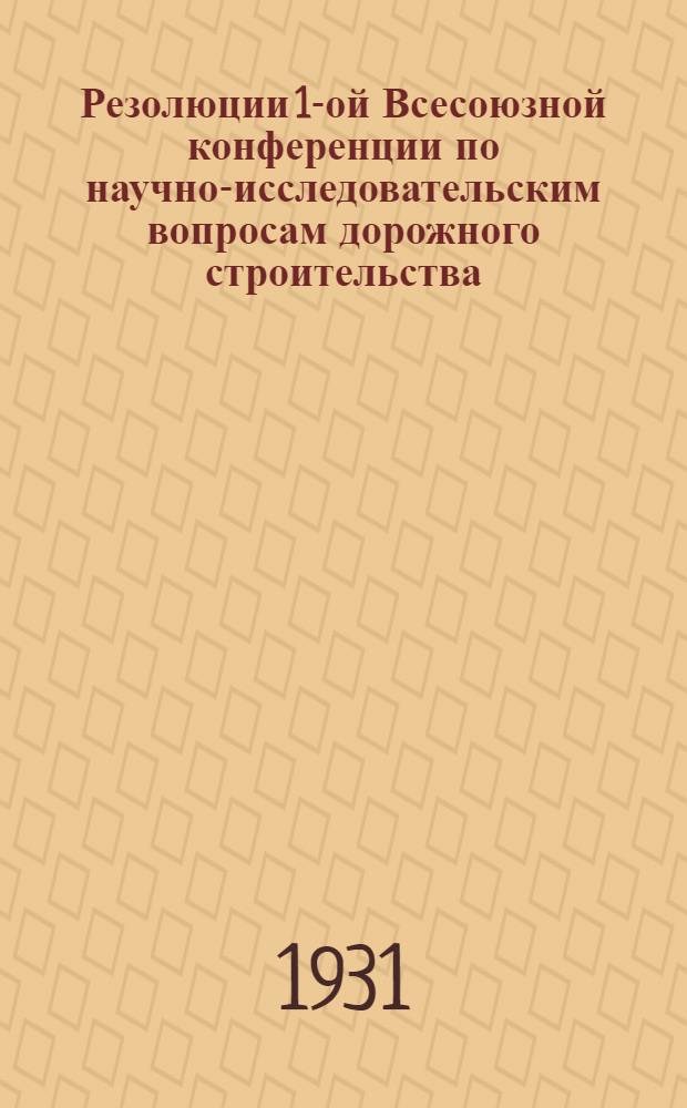 ... Резолюции 1-ой Всесоюзной конференции по научно-исследовательским вопросам дорожного строительства