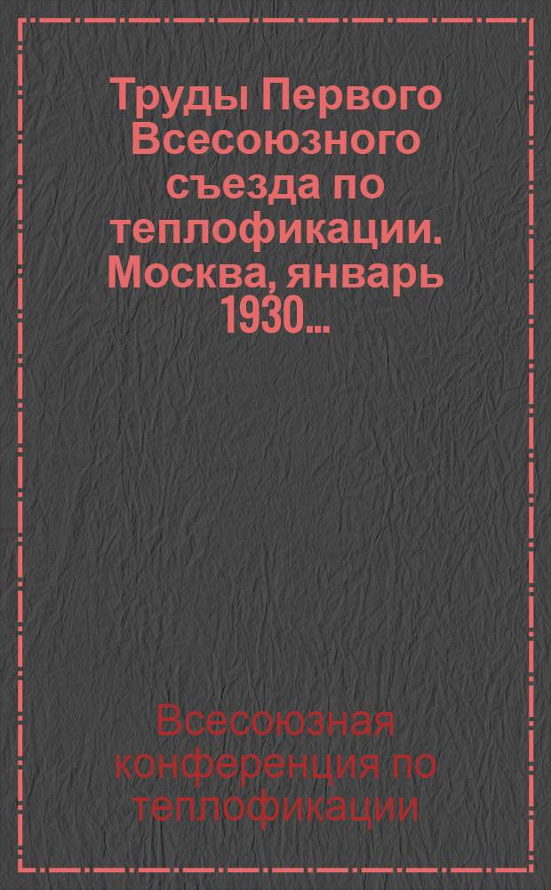 ... Труды Первого Всесоюзного съезда по теплофикации. Москва, январь 1930...