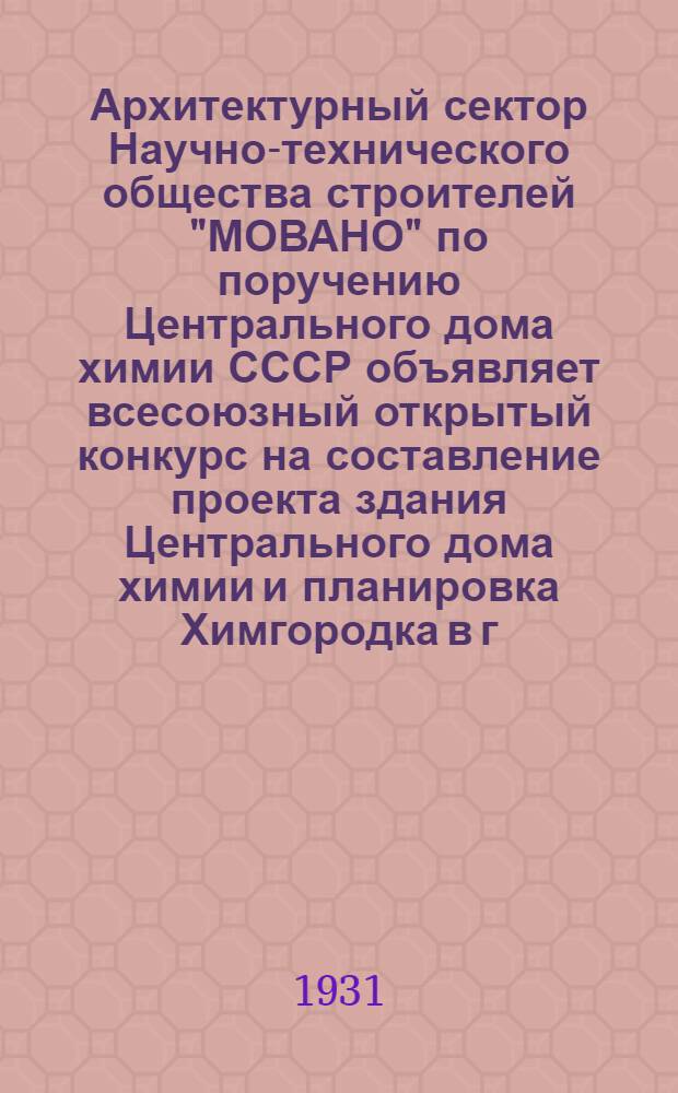 ... Архитектурный сектор Научно-технического общества строителей "МОВАНО" по поручению Центрального дома химии СССР объявляет всесоюзный открытый конкурс на составление проекта здания Центрального дома химии и планировка Химгородка в г. Москве (при свободном участии в соревновании всех желающих) : Программа конкурса