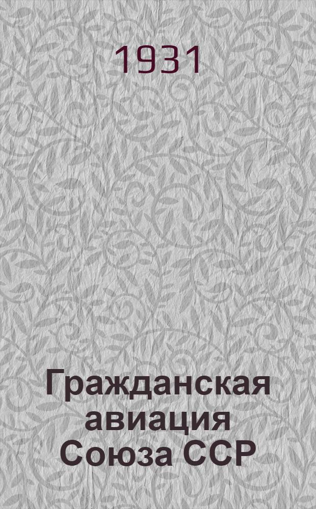 Гражданская авиация Союза ССР : (Стат. данные о ее деятельности за 1923-1930 гг. с карт. и диагр.) : (Расписание движения на воздушных линиях, тарифы, правила и карта возд. линий на 1931 год)