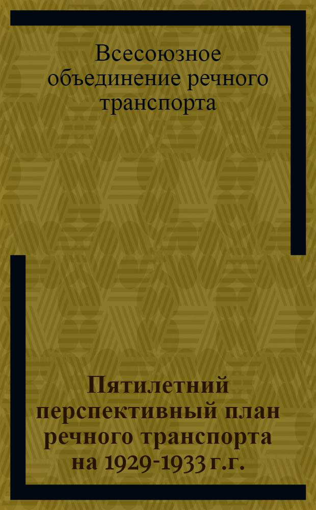 ... Пятилетний перспективный план речного транспорта на 1929-1933 г.г.