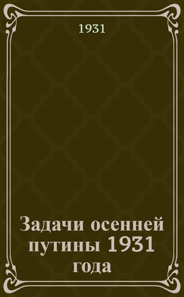 ... Задачи осенней путины 1931 года : Резолюция на Всес. совещании работников рыбной пром-сти и хоз-ва по докладу зам. Правл. Союзрыбы т. Ф. И. Адрианова