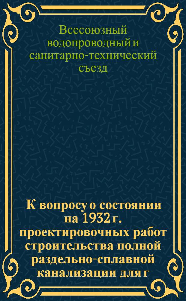 ... К вопросу о состоянии на 1932 г. проектировочных работ строительства полной раздельно-сплавной канализации для г. Большого Свердловска