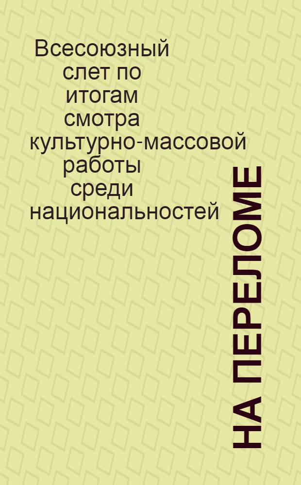 ... На переломе : (Стеногр. отчет Всес. слета по итогам смотра культмассовой работы среди национальностей)