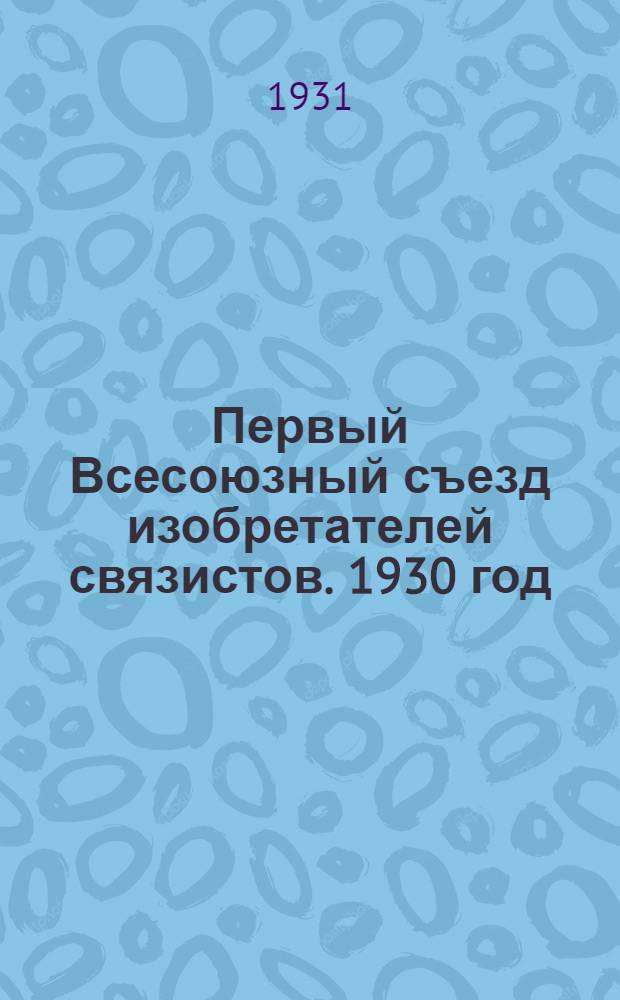 Первый Всесоюзный съезд изобретателей связистов. 1930 год : Материалы и решения