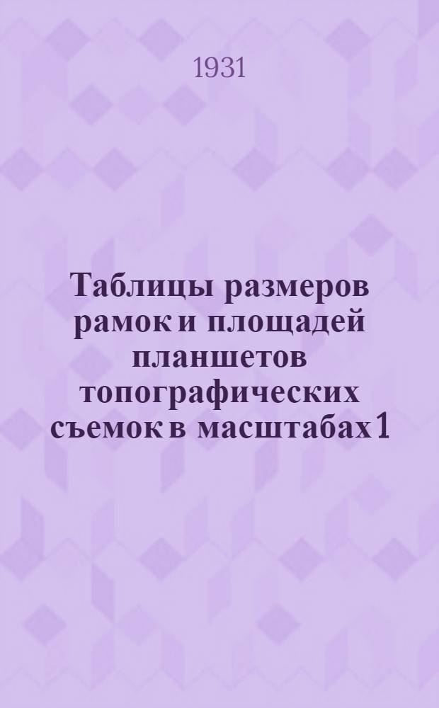 ... Таблицы размеров рамок и площадей планшетов топографических съемок в масштабах 1:25000, 1:50000, 1:100000 и 1:200000 в пределах 36&deg;-76&deg; северной широты