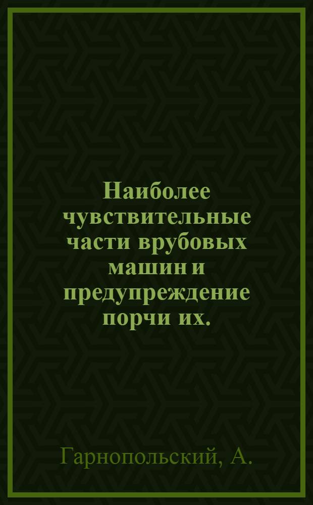 ... Наиболее чувствительные части врубовых машин и предупреждение порчи их. : С 38 рис. в тексте
