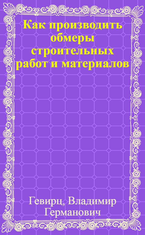 ... Как производить обмеры строительных работ и материалов : С 48 рис