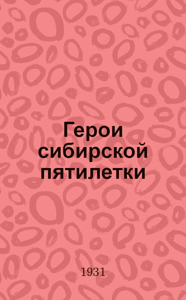 Герои сибирской пятилетки : Очерки