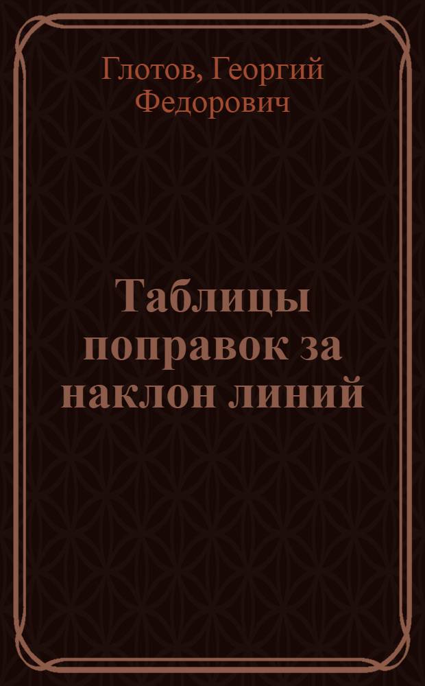 ... Таблицы поправок за наклон линий : Составлены по разностям высот применительно к измерениям штриховой лентой