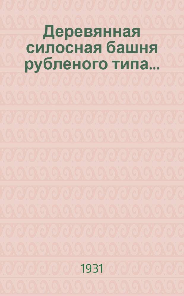 ... Деревянная силосная башня рубленого типа...
